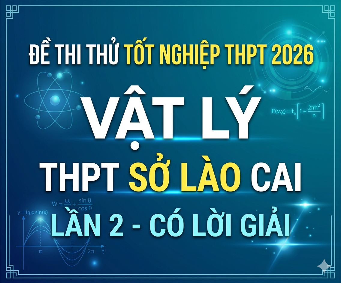 66.  Đề thi thử tốt nghiệp THPT 2026 Vật Lý THPT Sở Lào Cai Lần 2 - Có lời giải